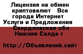 Лицензия на обмен криптовалют - Все города Интернет » Услуги и Предложения   . Свердловская обл.,Нижняя Салда г.